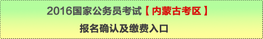 2016年國家公務(wù)員考試【內(nèi)蒙古考區(qū)】報名確認(rèn)及繳費入口