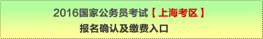 2016年國家公務(wù)員考試【上?？紖^(qū)】報名確認(rèn)及繳費入口